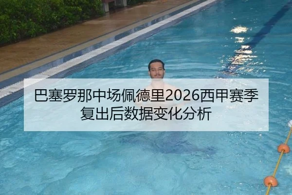 巴塞罗那中场佩德里2026西甲赛季复出后数据变化分析