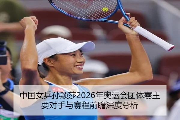 中国女乒孙颖莎2026年奥运会团体赛主要对手与赛程前瞻深度分析