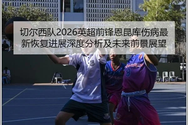 qie-er-xi-dui-ying-chao-qian-feng-en-kun-ku-shang-bing-zui-xin-hui-fu-jin-zhan-shen-du-fen-xi-ji-wei-lai-qian-jing-zhan-2-680.jpg