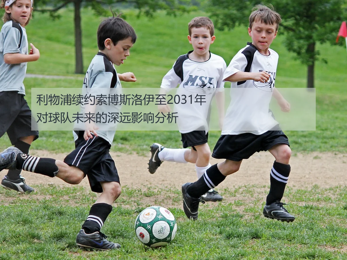 利物浦续约索博斯洛伊至2031年对球队未来的深远影响分析